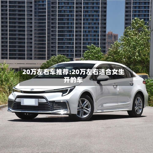 20万左右车推荐:20万左右适合女生开的车-第1张图片