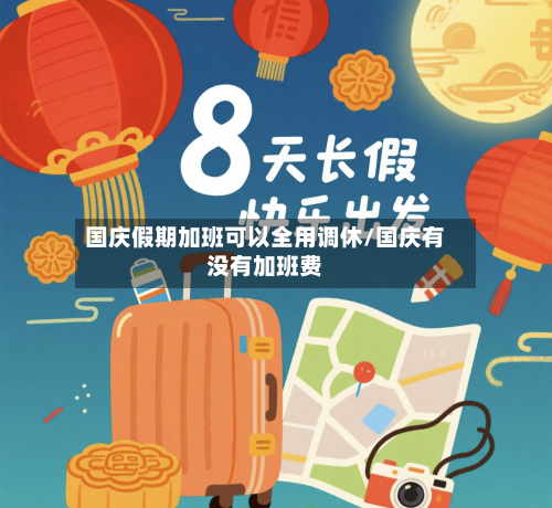 国庆假期加班可以全用调休/国庆有没有加班费-第1张图片