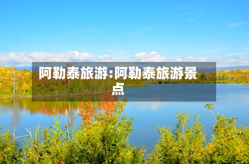 阿勒泰旅游:阿勒泰旅游景点-第1张图片
