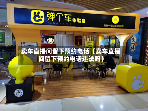 卖车直播间留下预约电话(卖车直播间留下预约电话违法吗)-第1张图片