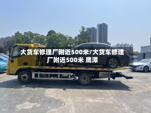 大货车修理厂附近500米/大货车修理厂附近500米 鹰潭-第1张图片