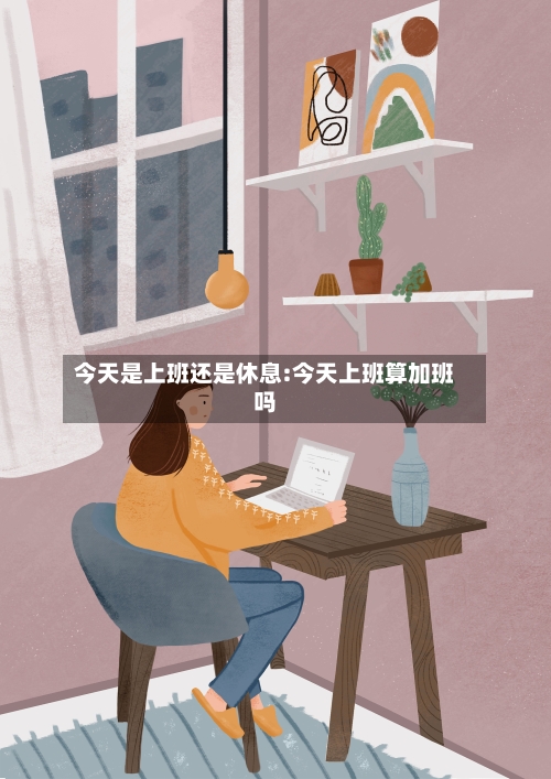 今天是上班还是休息:今天上班算加班吗-第1张图片