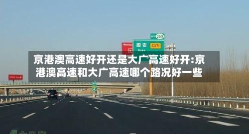 京港澳高速好开还是大广高速好开:京港澳高速和大广高速哪个路况好一些-第1张图片