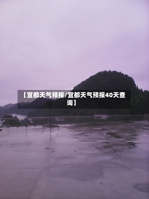 【宜都天气预报/宜都天气预报40天查询】-第1张图片