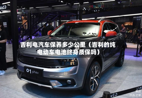 吉利电汽车保养多少公里（吉利的纯电动车电池终身质保吗）-第1张图片