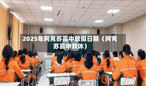 2025年阿克苏高中放假日期(阿克苏高中双休)-第1张图片