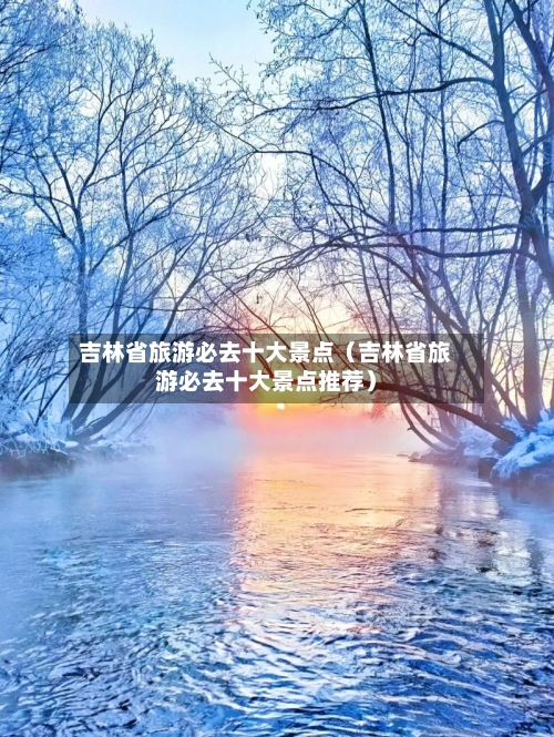 吉林省旅游必去十大景点(吉林省旅游必去十大景点推荐)-第1张图片