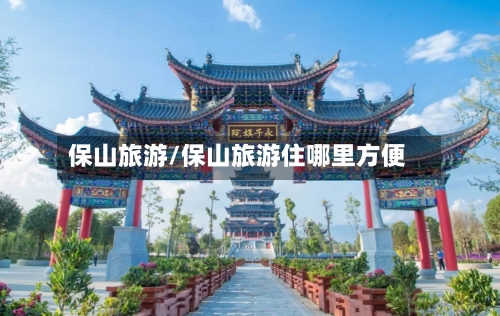 保山旅游/保山旅游住哪里方便-第1张图片