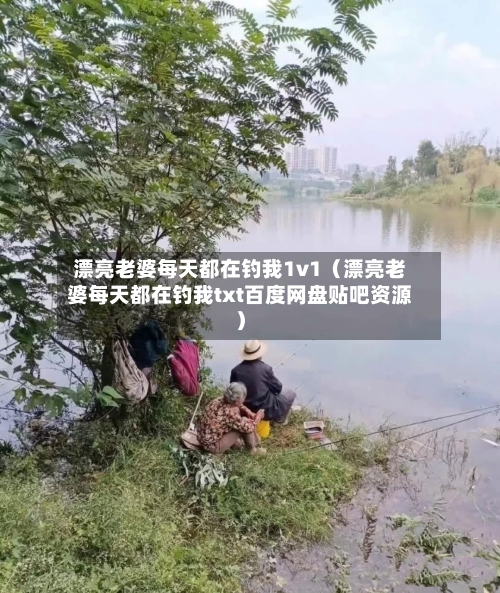漂亮老婆每天都在钓我1v1(漂亮老婆每天都在钓我txt百度网盘贴吧资源)-第1张图片