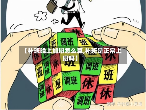【补班晚上加班怎么算,补班是正常上班吗】-第1张图片