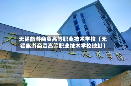 无锡旅游商贸高等职业技术学校(无锡旅游商贸高等职业技术学校地址)-第1张图片