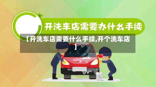 【开洗车店需要什么手续,开个洗车店】-第1张图片