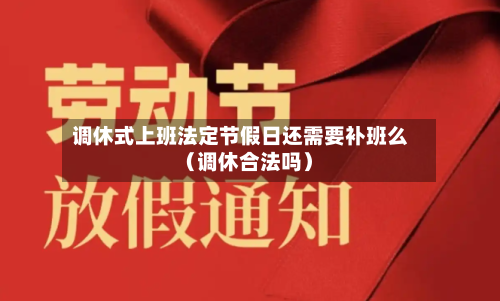 调休式上班法定节假日还需要补班么(调休合法吗)-第1张图片