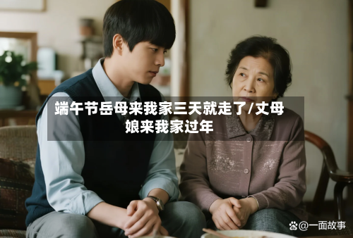 端午节岳母来我家三天就走了/丈母娘来我家过年-第1张图片