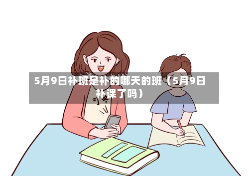 5月9日补班是补的哪天的班(5月9日补课了吗)-第1张图片