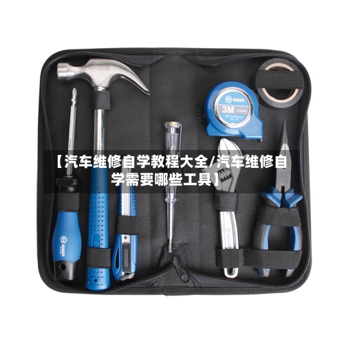 【汽车维修自学教程大全/汽车维修自学需要哪些工具】-第1张图片