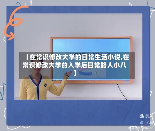 【在常识修改大学的日常生活小说,在常识修改大学的入学后日常路人小八】-第1张图片