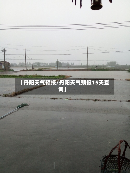 【丹阳天气预报/丹阳天气预报15天查询】-第1张图片