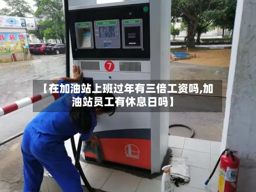 【在加油站上班过年有三倍工资吗,加油站员工有休息日吗】-第1张图片