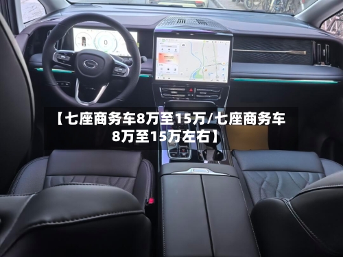 【七座商务车8万至15万/七座商务车8万至15万左右】-第1张图片