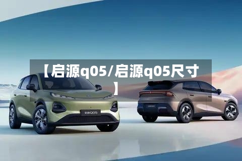 【启源q05/启源q05尺寸】-第1张图片