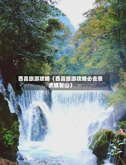 西昌旅游攻略（西昌旅游攻略必去景点螺髻山）-第1张图片