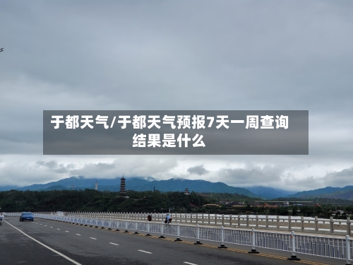 于都天气/于都天气预报7天一周查询结果是什么-第1张图片