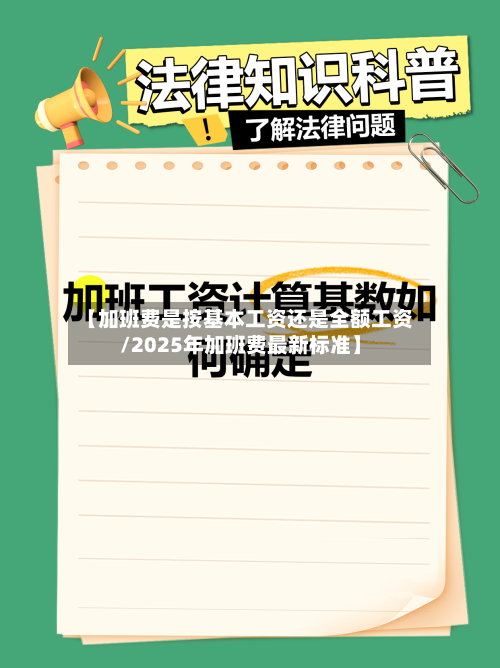 【加班费是按基本工资还是全额工资/2025年加班费最新标准】-第1张图片