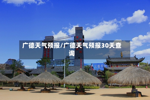 广德天气预报/广德天气预报30天查询-第1张图片
