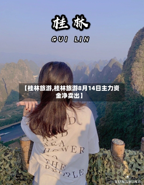 【桂林旅游,桂林旅游8月14日主力资金净卖出】-第1张图片
