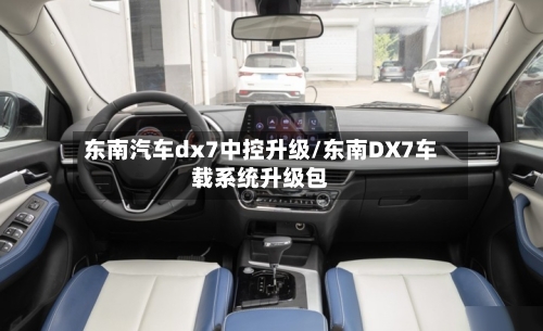 东南汽车dx7中控升级/东南DX7车载系统升级包-第1张图片