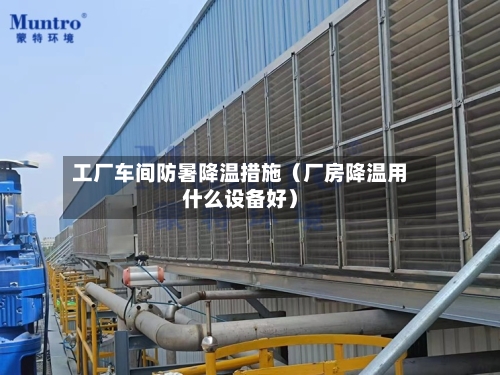 工厂车间防暑降温措施（厂房降温用什么设备好）-第1张图片