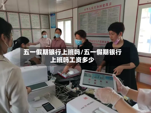 五一假期银行上班吗/五一假期银行上班吗工资多少-第1张图片
