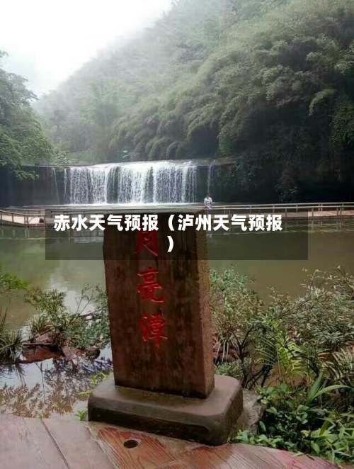 赤水天气预报(泸州天气预报)-第1张图片
