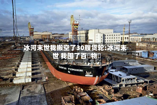冰河末世我搬空了30艘货轮:冰河末世 我囤了百億物資-第1张图片