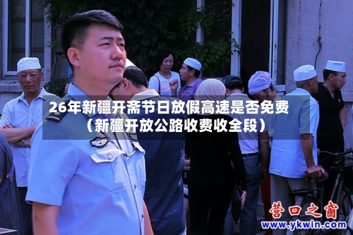 26年新疆开斋节日放假高速是否免费(新疆开放公路收费收全段)-第1张图片