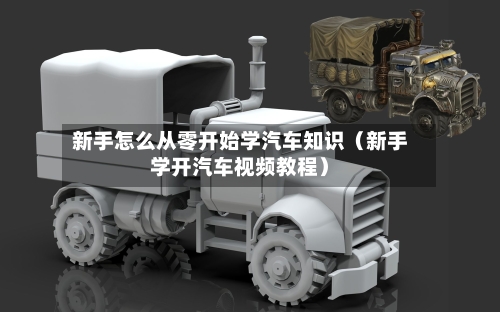 新手怎么从零开始学汽车知识(新手学开汽车视频教程)-第1张图片