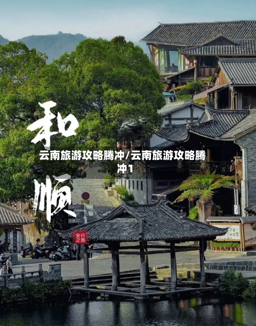 云南旅游攻略腾冲/云南旅游攻略腾冲1-第1张图片