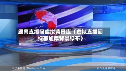 绿幕直播间虚拟背景库（虚拟直播间绿幕加厚背景绿布）-第1张图片