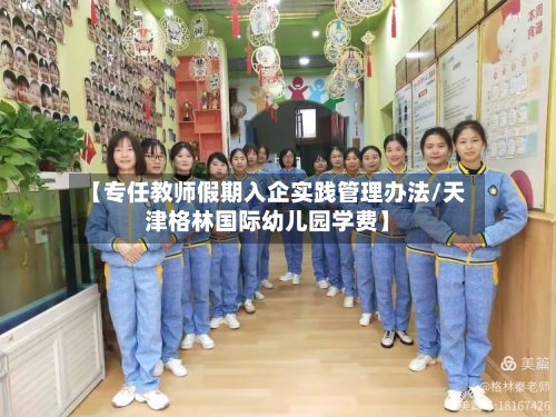 【专任教师假期入企实践管理办法/天津格林国际幼儿园学费】-第1张图片