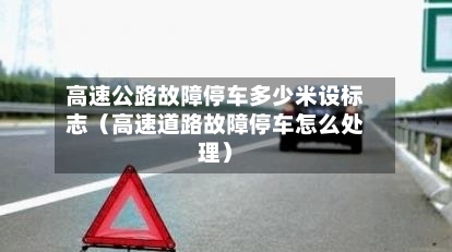 高速公路故障停车多少米设标志(高速道路故障停车怎么处理)-第1张图片