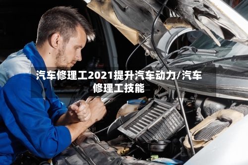 汽车修理工2021提升汽车动力/汽车修理工技能-第1张图片