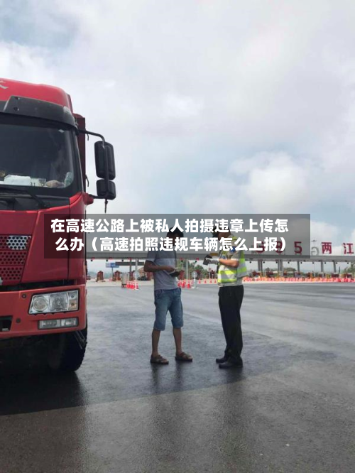 在高速公路上被私人拍摄违章上传怎么办(高速拍照违规车辆怎么上报)-第1张图片