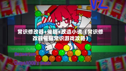 常识修改器+催眠+改造小说(常识修改器催眠常识游戏攻略)-第1张图片