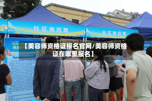 【美容师资格证报名官网/美容师资格证在哪里报名】-第1张图片