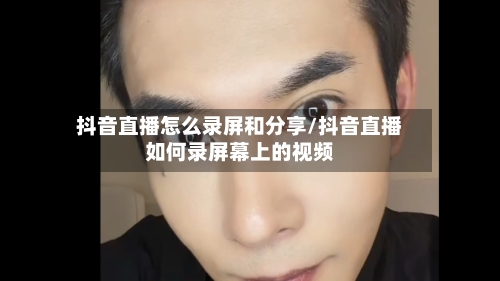 抖音直播怎么录屏和分享/抖音直播如何录屏幕上的视频-第1张图片