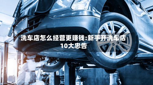 洗车店怎么经营更赚钱:新手开洗车店10大忠告-第1张图片