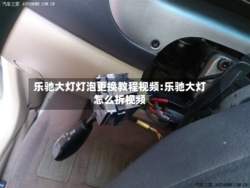 乐驰大灯灯泡更换教程视频:乐驰大灯怎么拆视频-第1张图片