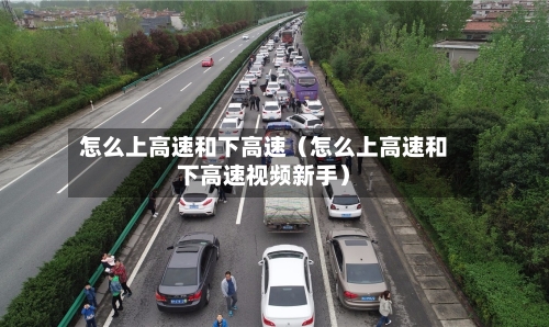 怎么上高速和下高速(怎么上高速和下高速视频新手)-第1张图片
