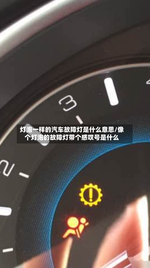 灯泡一样的汽车故障灯是什么意思/像个灯泡的故障灯带个感叹号是什么-第1张图片